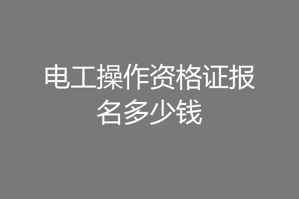 电工操作资格证报名多少钱