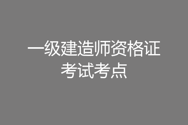 一级建造师资格证考试考点