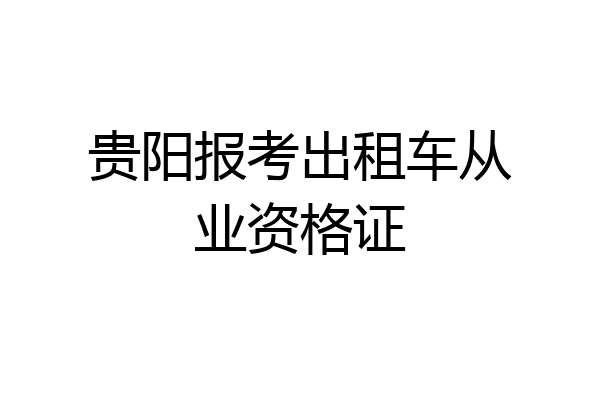 贵阳报考出租车从业资格证