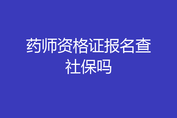 药师资格证报名查社保吗