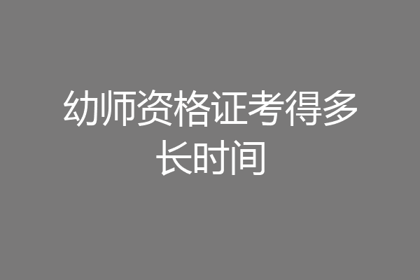幼师资格证考得多长时间