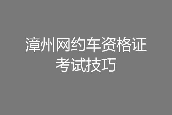 漳州网约车资格证考试技巧