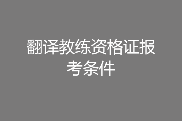 翻译教练资格证报考条件
