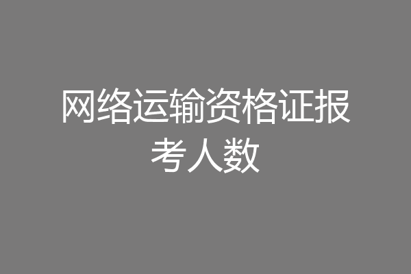 网络运输资格证报考人数