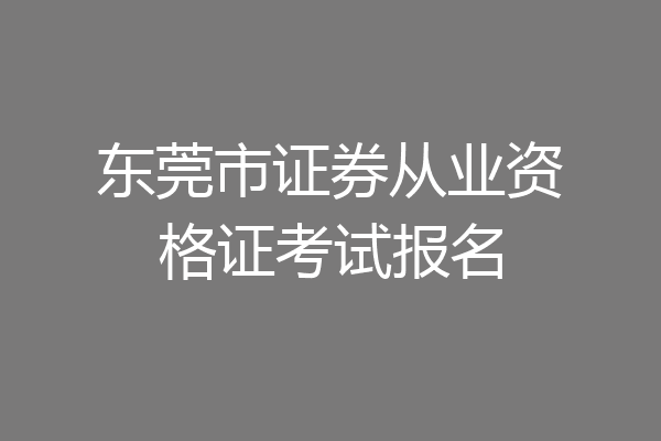 东莞市证券从业资格证考试报名