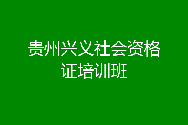 贵州兴义社会资格证培训班