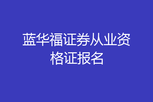 蓝华福证券从业资格证报名