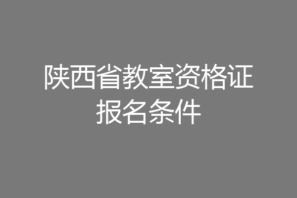 陕西省教室资格证报名条件