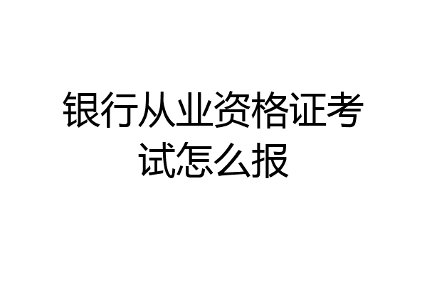 银行从业资格证考试怎么报