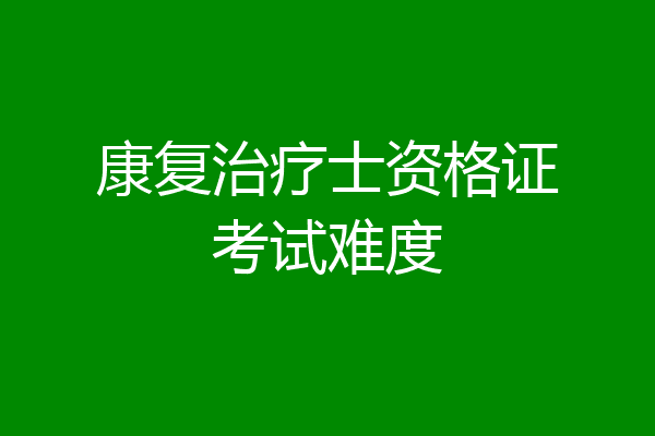 康复治疗士资格证考试难度