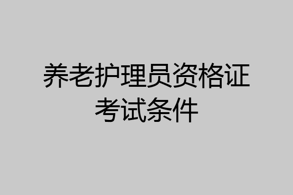 养老护理员资格证考试条件