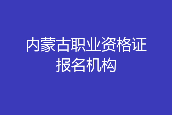 内蒙古职业资格证报名机构