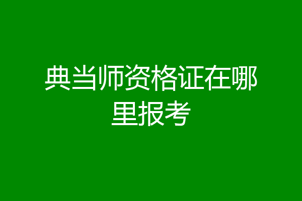 典当师资格证在哪里报考