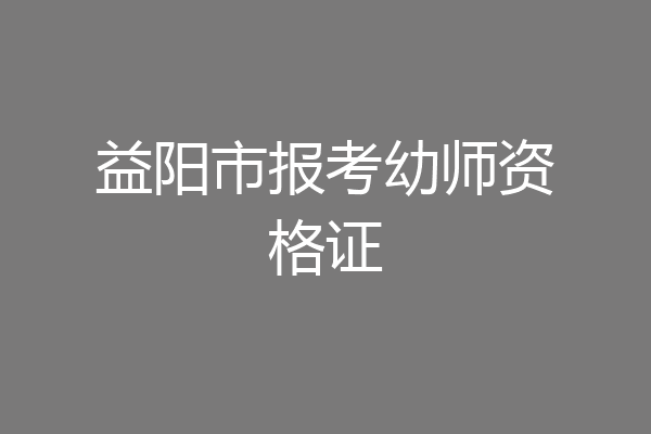 益阳市报考幼师资格证