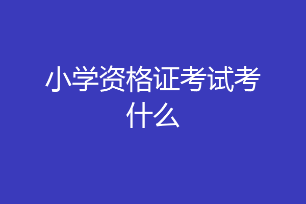 小学资格证考试考什么
