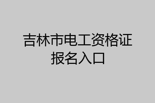 吉林市电工资格证报名入口