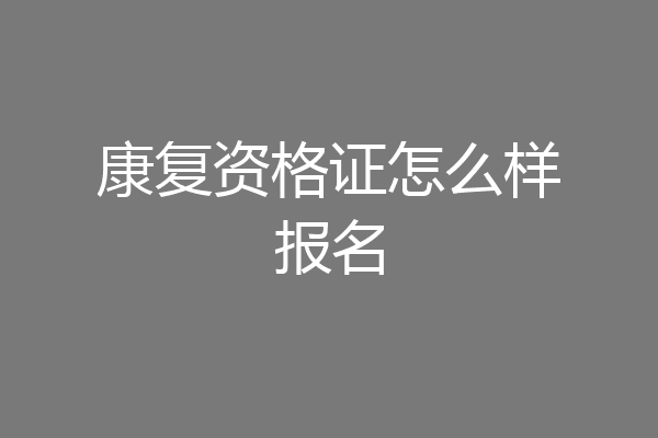 康复资格证怎么样报名