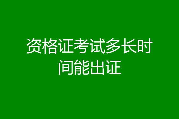 资格证考试多长时间能出证