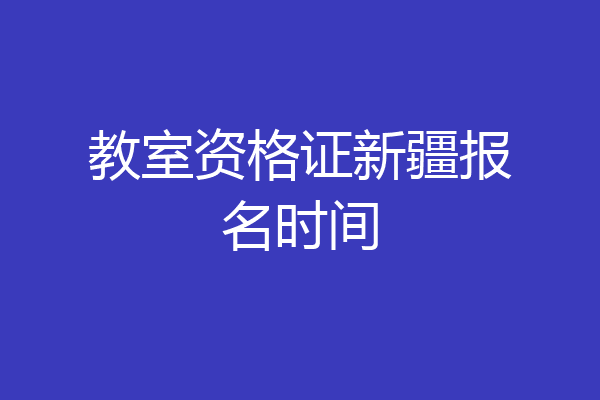 教室资格证新疆报名时间