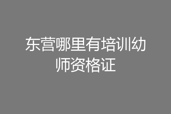 东营哪里有培训幼师资格证