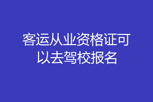 客运从业资格证可以去驾校报名