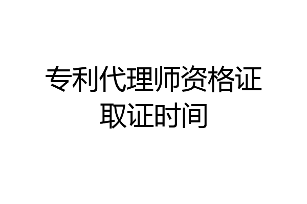 专利代理师资格证取证时间