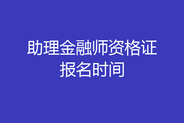 助理金融师资格证报名时间