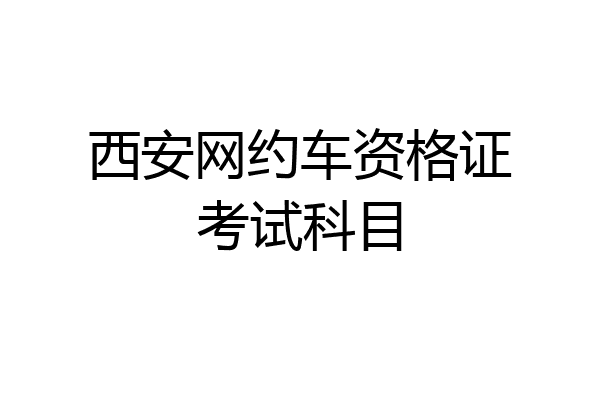 西安网约车资格证考试科目