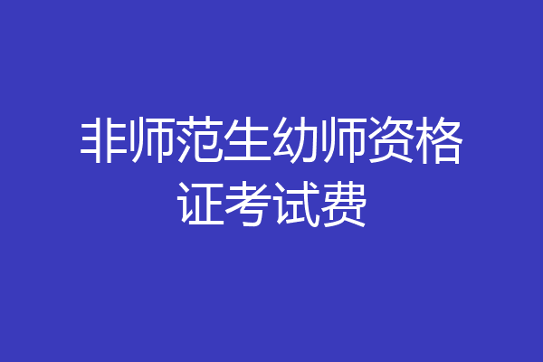 非师范生幼师资格证考试费