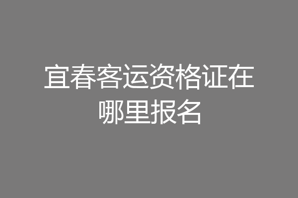 宜春客运资格证在哪里报名
