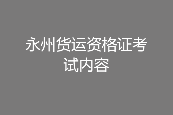 永州货运资格证考试内容