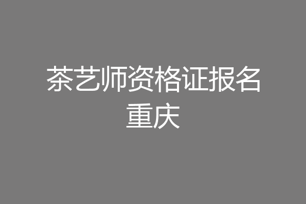 茶艺师资格证报名重庆