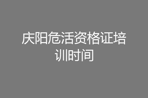 庆阳危活资格证培训时间