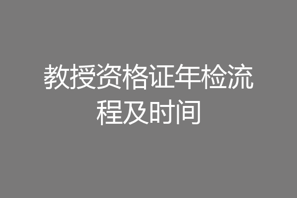教授资格证年检流程及时间