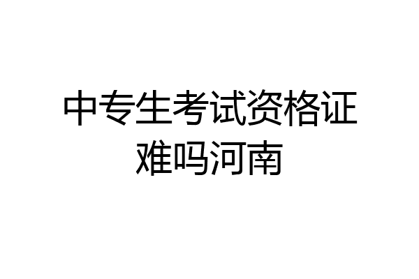 中专生考试资格证难吗河南
