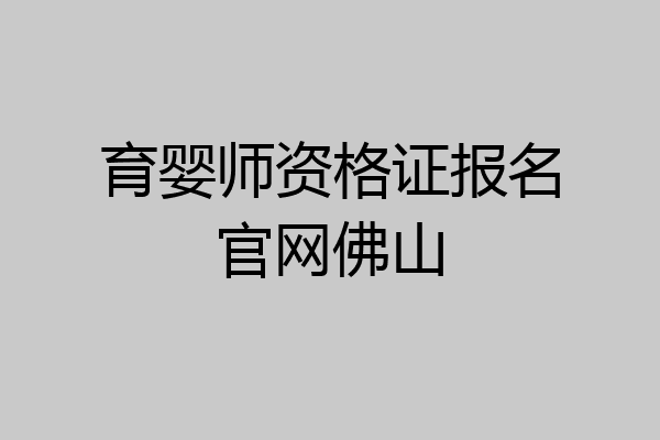 育婴师资格证报名官网佛山