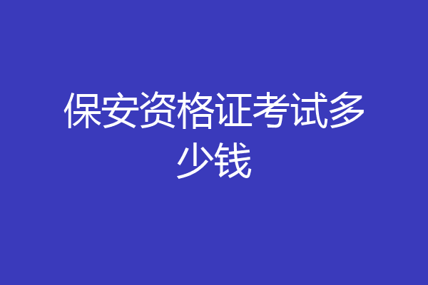 保安资格证考试多少钱