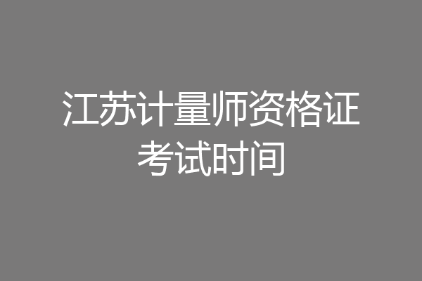 江苏计量师资格证考试时间