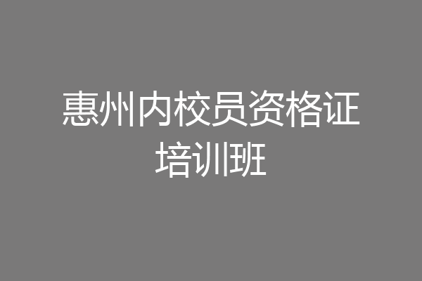 惠州内校员资格证培训班
