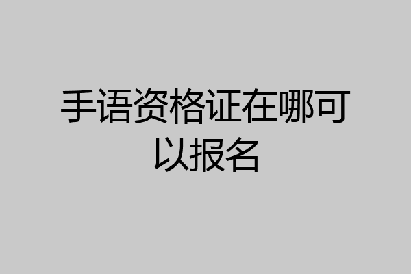 手语资格证在哪可以报名