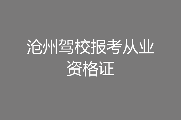 沧州驾校报考从业资格证