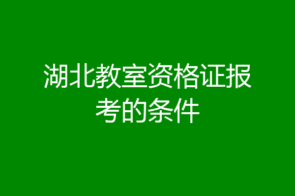 湖北教室资格证报考的条件