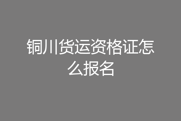 铜川货运资格证怎么报名