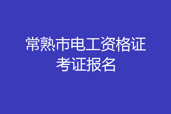 常熟市电工资格证考证报名