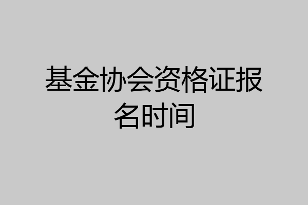 基金协会资格证报名时间