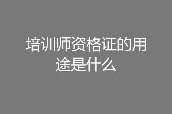 培训师资格证的用途是什么