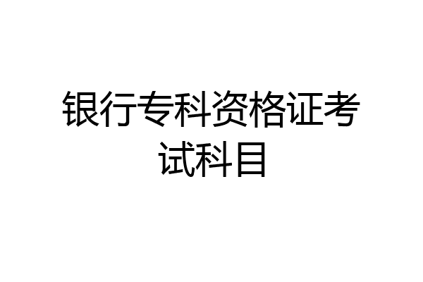 银行专科资格证考试科目