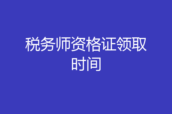 税务师资格证领取时间