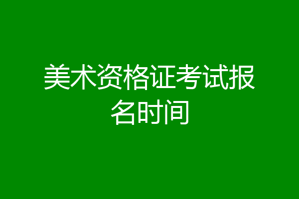美术资格证考试报名时间
