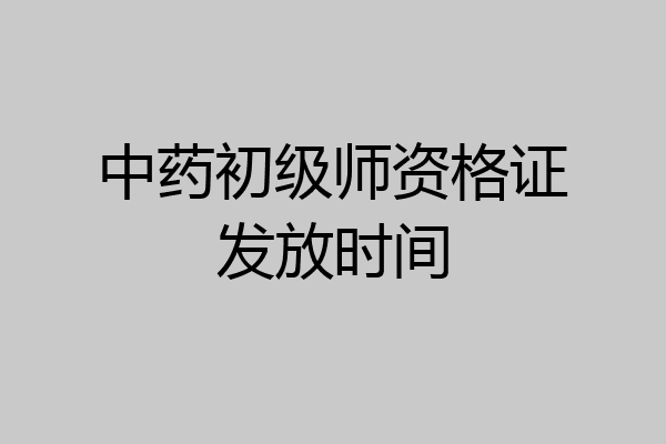 中药初级师资格证发放时间